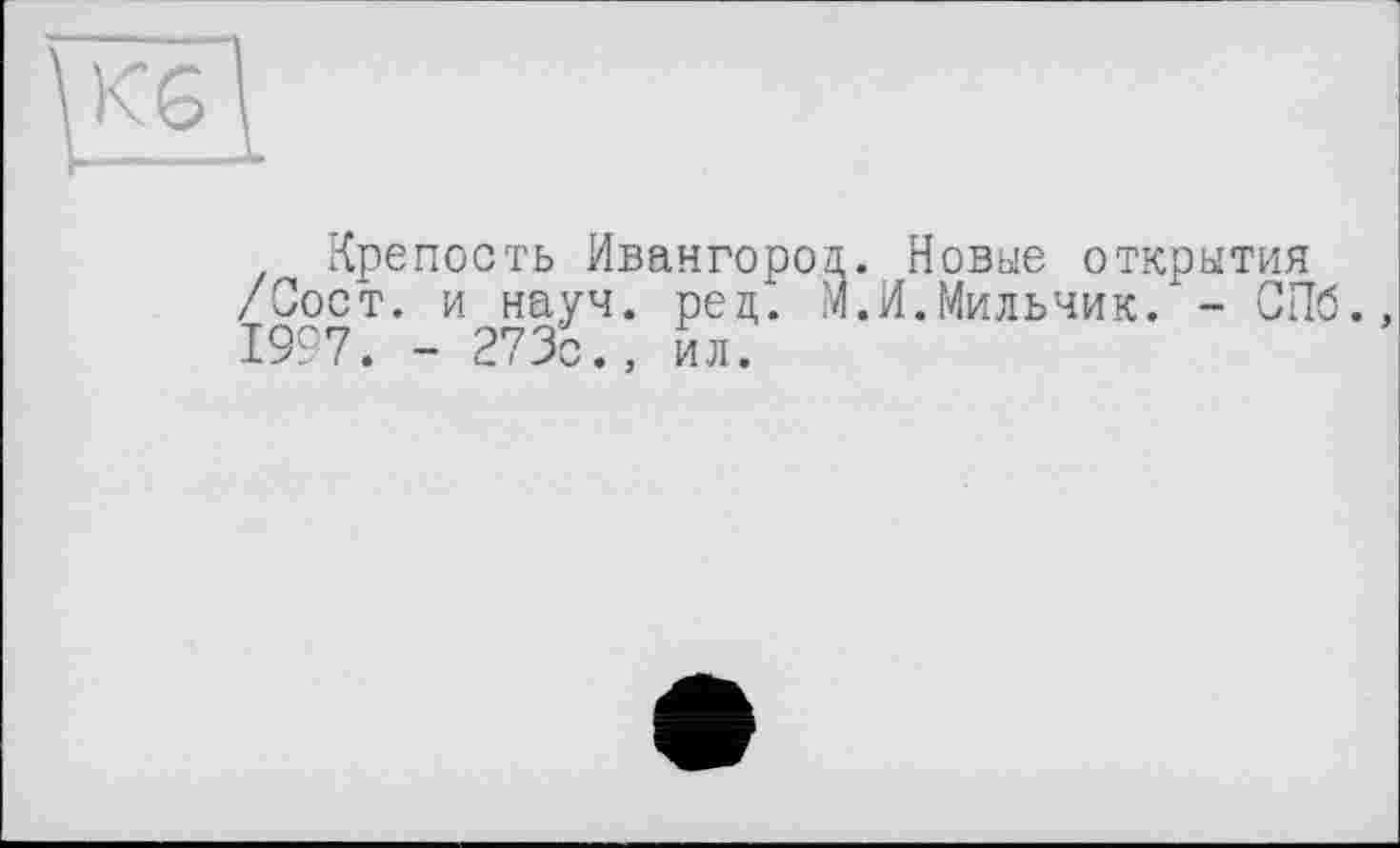 ﻿Крепость Ивангород. Новые открытия /Оост. и науч. ред. М.И.Мильчик.1- СПб. №7. - 273с., ил.